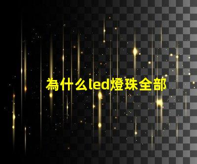 為什么led燈珠全部壞 g4燈珠為什么容易壞